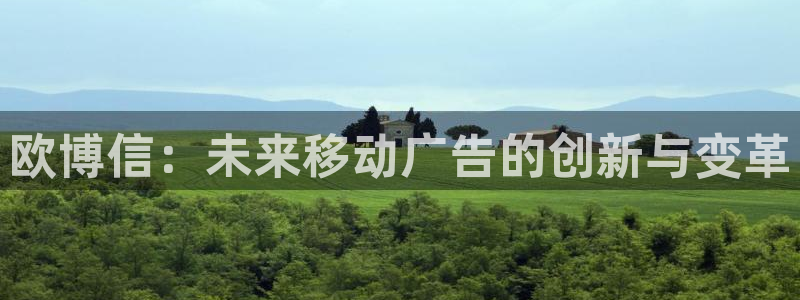 BB贝博艾弗森游戏官网平台：欧博信：未来移动广告的创新与变革