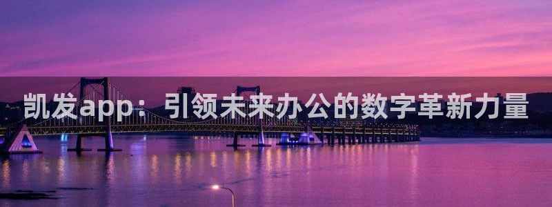 壹号玩家app下载：凯发app：引领未来办公的数字革新力量