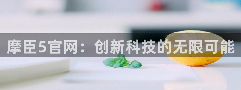 壹号玩家app下载：摩臣5官网：创新科技的无限可能