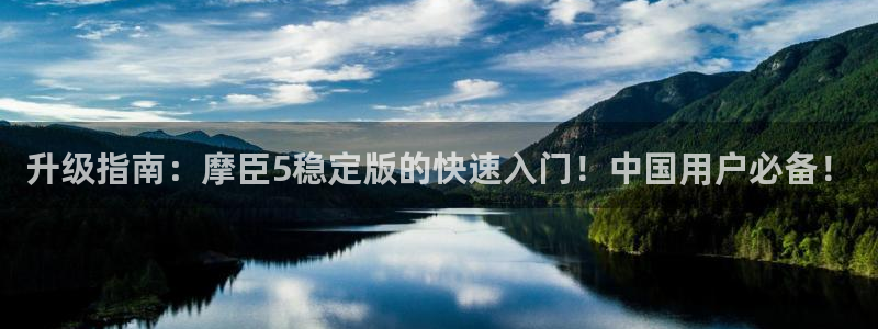 BB贝博艾弗森加拿大官网：升级指南：摩臣5稳定版的快速入门！中国用户必备！