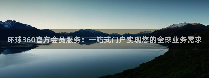 BB贝博艾弗森平台登录入口：环球360官方会员服务：一站式门户实现您的全球业务需求