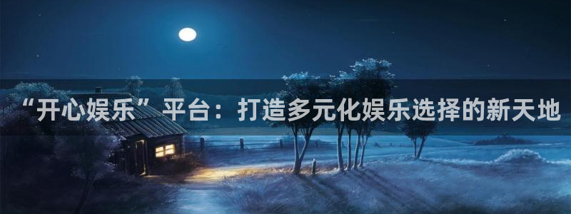 壹号平台娱乐：“开心娱乐”平台：打造多元化娱乐选择的新天地