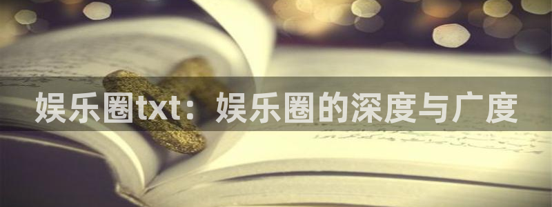 BB贝博艾弗森注册网站app：娱乐圈txt：娱乐圈的深度与广度