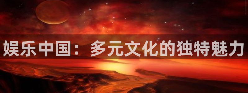 BB贝博艾弗森app入口：娱乐中国：多元文化的独特魅力
