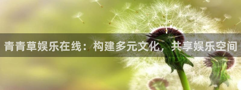 壹号大舞台：青青草娱乐在线：构建多元文化，共享娱乐空间