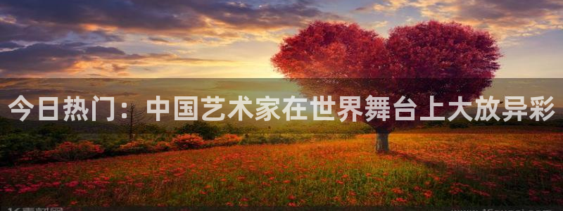 壹号大舞台,有梦你就来：今日热门：中国艺术家在世界舞台上大放异彩
