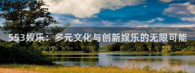 壹号大舞台有梦你就来：553娱乐：多元文化与创新娱乐的无限可能